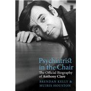 Psychiatrist in the Chair The Official Biography of Anthony Clare