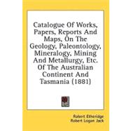 Catalogue Of Works, Papers, Reports And Maps, On The Geology, Paleontology, Mineralogy, Mining And Metallurgy, Etc. Of The Australian Continent And Tasmania
