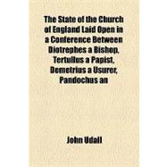 The State of the Church of England Laid Open in a Conference Between Diotrephes a Bishop, Tertullus a Papist, Demetrius a Usurer, Pandochus an Innkeeper