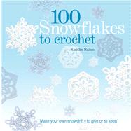 100 Snowflakes to Crochet Make Your Own Snowdrift---to Give or to Keep