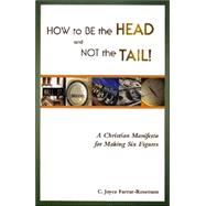 How to Be the Head and Not the Tail! : A Christian Manifesto for Making Six Figures