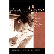 John Marco Allegro : The Maverick of the Dead Sea Scrolls