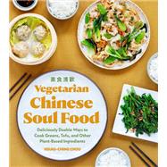 Vegetarian Chinese Soul Food Deliciously Doable Ways to Cook Greens, Tofu, and Other Plant-Based Ingredients