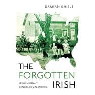 The Forgotten Irish Irish Emigrant Experiences in America
