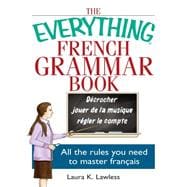 The Everything French Grammar Book: All the Rules You Need to Master Fran?ais