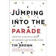 Jumping into the Parade The Leap of Faith That Made My Broken Life Worth Living