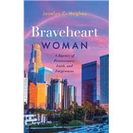 Braveheart Woman A Journey of Perseverance, Faith, and Forgiveness