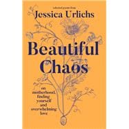 Beautiful Chaos On Motherhood, Overwhelming Love and Finding Yourself