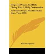 Helps to Prayer and Holy Living, Part 2, Holy Communion : For Church People Who Have Little Spare Time (1870)