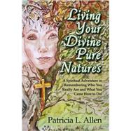 Living Your Divine Pure Natures : A Spiritual Adventure in Remembering Who You Really Are and What You Came Here to Do!