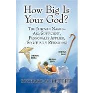How Big Is Your God: The Jehovah Names: All Sufficient, Personally Applied Spiritually Rewarding