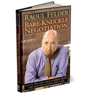 Bare-Knuckle Negotiation : Savvy Tips and True Stories from the Master of Give-and-Take