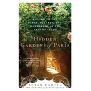 Hidden Gardens of Paris A Guide to the Parks, Squares, and Woodlands of the City of Light