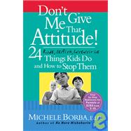 Don't Give Me That Attitude! 24 Rude, Selfish, Insensitive Things Kids Do and How to Stop Them