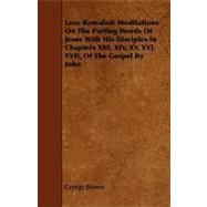 Love Revealed Meditations on the Parting Words of Jesus With His Disciples in Chapters XIII, XIV, XV, XVI, XVII, of the Gospel by John