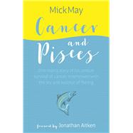 Cancer and Pisces One Man's Story of His Unique Survival of Cancer, Interwoven with the Joy and Succour of Fishing