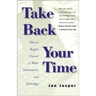 Take Back Your Time How to Regain Control of Work, Information, and Technology