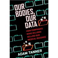 Our Bodies, Our Data How Companies Make Billions Selling Our Medical Records