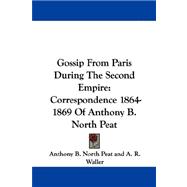 Gossip from Paris During the Second Empire: Correspondence 1864-1869 of Anthony B. North Peat