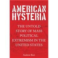 American Hysteria The Untold Story of Mass Political Extremism in the United States