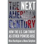 The Next American Century : How the U.S. Can Thrive as Other Powers Rise