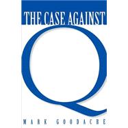 The Case Against Q Studies in Markan Priority and the Synoptic Problem