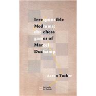 Irresponsible Mediums The Chess Games of Marcel Duchamp