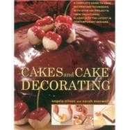 Cakes and Cake Decorating A Complete Guide To Cake Decorating Techniques, With Over 100 Projects, From Traditional Classics To The Latest In Contemporary Designs