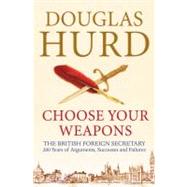 Choose Your Weapons : The British Foreign Secretary - 200 Years of Argument, Success and Failure