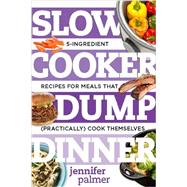 Slow Cooker Dump Dinners 5-Ingredient Recipes for Meals That (Practically) Cook Themselves