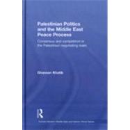 Palestinian Politics and the Middle East Peace Process: Consensus and Competition in the Palestinian Negotiating Team