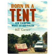 Born in a Tent How Camping Makes Us Australian