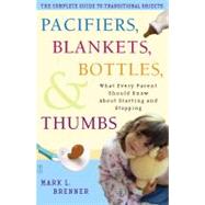 Pacifiers, Blankets, Bottles, and Thumbs : What Every Parent Should Know about Starting and Stopping