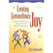 Creating Extraordinary Joy A Guide to Authenticity, Connection and Self-Transformation
