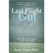 Last Flight Out True Tales Of Adventure, Travel, And Fishing