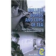 Bullets, Bombs and Cups of Tea: Further Voices of the British Army in Northern Ireland 1969-98, Including Voices of their Loved Ones