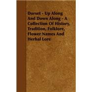 Dorset: Up Along and Down Along: a Collection of History, Tradition, Folklore, Flower Names and Herbal Lore
