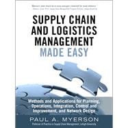 Supply Chain and Logistics Management Made Easy Methods and Applications for Planning, Operations, Integration, Control and Improvement, and Network Design