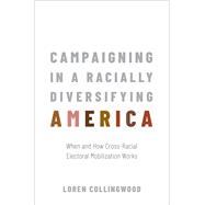 Campaigning in a Racially Diversifying America When and How Cross-Racial Electoral Mobilization Works
