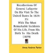 Recollections Of General Lafayette On His Visit To The United States In 1824-25, With The Most Remarkable Incidents Of His Life, From His Birth To  His Death