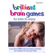 Brilliant Brain Games for Kids to Enjoy : More Than 300 Brain-Boosting Activities for Toddlers to Five Year Olds
