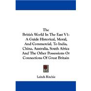 The British World in the East: A Guide Historical, Moral, and Commercial, to India, China, Australia, South Africa and the Other Possessions or Connections of Great Britain
