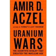 Uranium Wars The Scientific Rivalry that Created the Nuclear Age