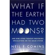 What If the Earth Had Two Moons? And Nine Other Thought-Provoking Speculations on the Solar System