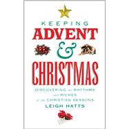 Keeping Advent and Christmas Discovering the Rhythms and Riches of the Christian Seasons