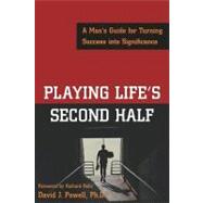 Playing Life's Second Half : A Man's Guide for Turning Success into Significance
