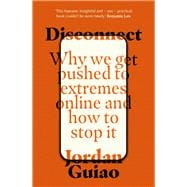 Disconnect Why We Get Pushed to Extremes Online and How to Stop It