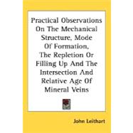 Practical Observations On The Mechanical Structure, Mode Of Formation, The Repletion Or Filling Up And The Intersection And Relative Age Of Mineral Veins