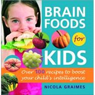 Brain Foods for Kids Over 100 Recipes to Boost Your Child's Intelligence: A Cookbook