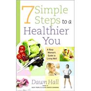 7 Simple Steps to a Healthier You : A Busy Woman's Guide to Living Well